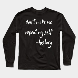 don't make me repeat my self history Long Sleeve T-Shirt